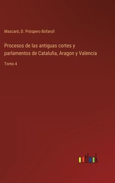 portada Procesos de las antiguas cortes y parlamentos de Cataluña, Aragon y Valencia: Tomo 4