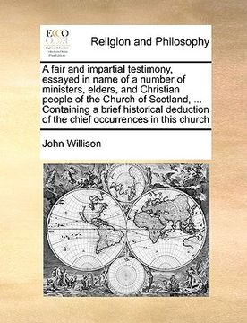 portada a fair and impartial testimony, essayed in name of a number of ministers, elders, and christian people of the church of scotland, ... containing a b (en Inglés)