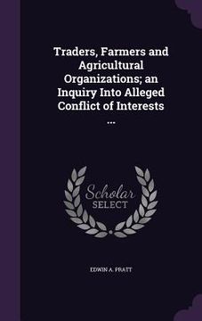 portada Traders, Farmers and Agricultural Organizations; an Inquiry Into Alleged Conflict of Interests ... (in English)