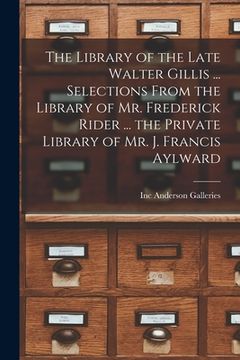 portada The Library of the Late Walter Gillis ... Selections From the Library of Mr. Frederick Rider ... the Private Library of Mr. J. Francis Aylward (en Inglés)
