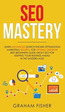 portada Seo Mastery: Learn Advanced Search Engine Optimization Marketing Secrets, for Optimal Growth! Best Beginners Guide About seo for Keeping Your Business Ahead in the Modern Age! (en Inglés)