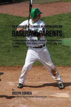 portada The Fundamental 15 Minute Meditation Guide for Baseball Parents: Teaching Your Kids Meditation to Enhance Their Performance by Controlling Their Fears
