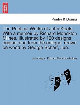 portada the poetical works of john keats. with a memoir by richard monckton milnes. illustrated by 120 designs, original and from the antique, drawn on wood b (in English)