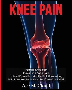 portada Knee Pain: Treating Knee Pain: Preventing Knee Pain: Natural Remedies, Medical Solutions, Along With Exercises And Rehab For Knee Pain Relief