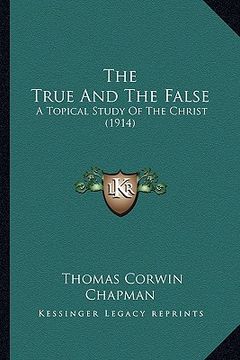 portada the true and the false: a topical study of the christ (1914) (en Inglés)