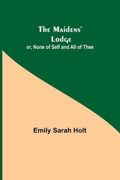 portada The Maidens' Lodge; or, None of Self and All of Thee