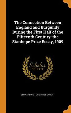 portada The Connection Between England and Burgundy During the First Half of the Fifteenth Century; The Stanhope Prize Essay, 1909 (en Inglés)