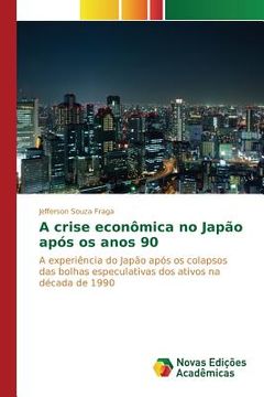 portada A crise econômica no Japão após os anos 90: A experiência do Japão após os colapsos das bolhas especulativas dos ativos na década de 1990 (in Portuguese)