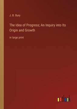 portada The Idea of Progress; An Inquiry into Its Origin and Growth: in large print 