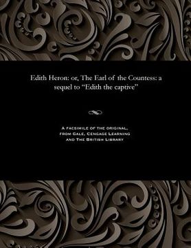 portada Edith Heron: Or, the Earl of the Countess: A Sequel to Edith the Captive (in English)