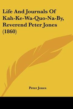portada life and journals of kah-ke-wa-quo-na-by, reverend peter jones (1860) (in English)