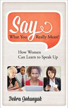 portada Say What You Really Mean!: How Women Can Learn to Speak Up (en Inglés)