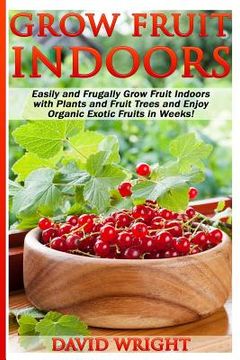 portada Grow Fruit Indoors: Easily And Frugally Grow Fruit Indoors With Plants And Fruit (in English)