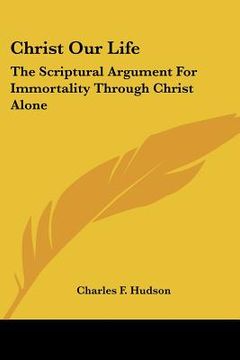 portada christ our life: the scriptural argument for immortality through christ alone (in English)