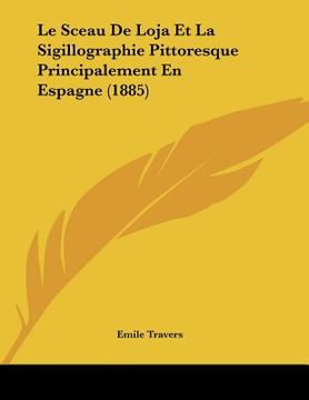 portada Le Sceau De Loja Et La Sigillographie Pittoresque Principalement En Espagne (1885) (in French)