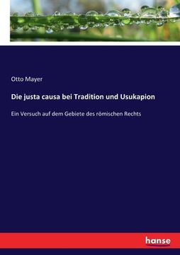 portada Die justa causa bei Tradition und Usukapion: Ein Versuch auf dem Gebiete des römischen Rechts (in German)