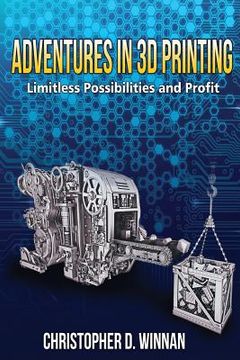 portada Adventures in 3D Printing: Limitless Possibilities and Profit Using 3D Printers (en Inglés)
