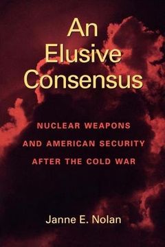 portada An Elusive Consensus: Nuclear Weapons and American Security After the Cold war (en Inglés)