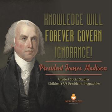 portada Knowledge Will Forever Govern Ignorance!: President James Madison Grade 5 Social Studies Children's US Presidents Biographies (in English)