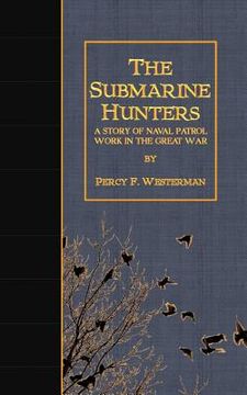 portada The Submarine Hunters: A Story of Naval Patrol Work in the Great War (en Inglés)