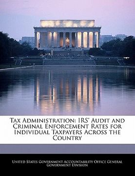 portada tax administration: irs' audit and criminal enforcement rates for individual taxpayers across the country (en Inglés)