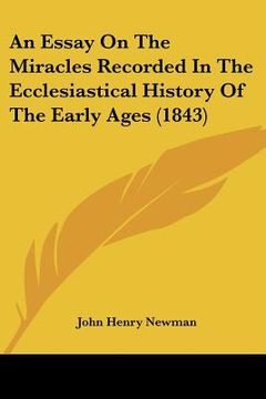 portada an essay on the miracles recorded in the ecclesiastical history of the early ages (1843) (en Inglés)