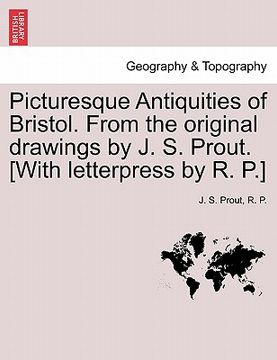 portada picturesque antiquities of bristol. from the original drawings by j. s. prout. [with letterpress by r. p.] (en Inglés)