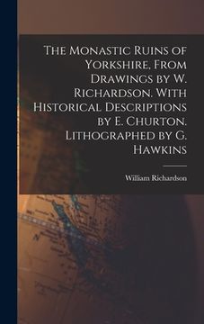 portada The Monastic Ruins of Yorkshire, From Drawings by W. Richardson. With Historical Descriptions by E. Churton. Lithographed by G. Hawkins (en Inglés)