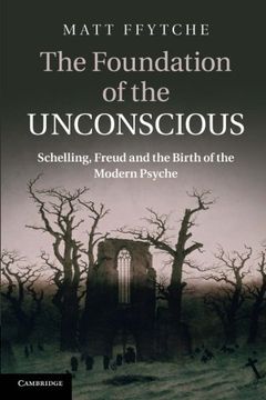 portada The Foundation of the Unconscious: Schelling, Freud and the Birth of the Modern Psyche (en Inglés)