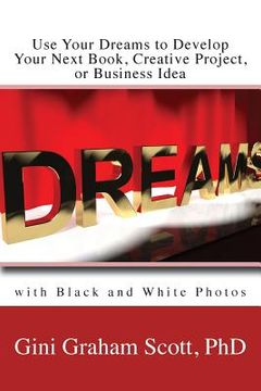portada Use Your Dreams to Develop Your Next Book, Creative Project, or Business Idea: with Black and White Photos