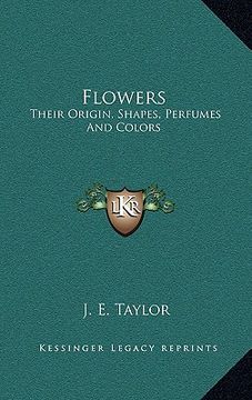 portada flowers: their origin, shapes, perfumes and colors (en Inglés)