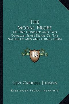 portada the moral probe: or one hundred and two common sense essays on the nature of men and things (1848) (in English)