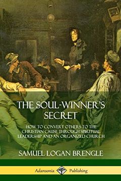 portada The Soul-Winner's Secret: How to Convert Others to the Christian Cause Through Spiritual Leadership and an Organized Church (en Inglés)