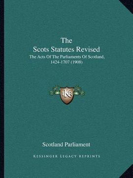 portada the scots statutes revised: the acts of the parliaments of scotland, 1424-1707 (1908) (en Inglés)