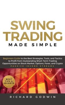portada Swing Trading Made Simple: Beginners Guide to the Best Strategies, Tools and Tactics to Profit from Outstanding Short-Term Trading Opportunities (in English)