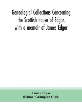 portada Genealogial collections concerning the Scottish house of Edgar, with a memoir of James Edgar (in English)