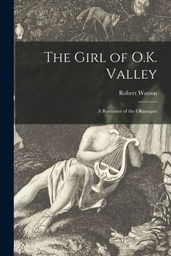 portada The Girl of O.K. Valley [microform]: a Romance of the Okanagan (en Inglés)