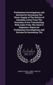 portada Preliminary Investigations and Surveys for Increasing The Water Supply of The District of Columbia; Letter From The Secretary of war Transmitting With (en Inglés)