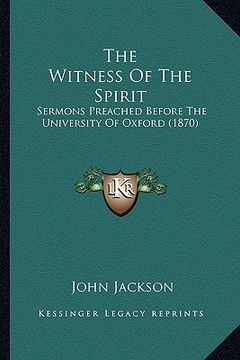 portada the witness of the spirit: sermons preached before the university of oxford (1870) (en Inglés)