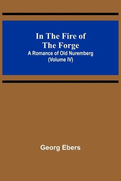 portada In The Fire Of The Forge; A Romance of Old Nuremberg (Volume IV) (in English)