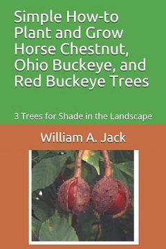 portada Simple How-To Plant and Grow Horse Chestnut, Ohio Buckeye, and Red Buckeye Trees: 3 Trees for Shade in the Landscape (in English)