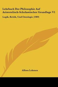 portada lehrbuch der philosophie auf aristotelisch-scholastischer grundlage v1: logik, kritik, und ontologie (1909) (in English)