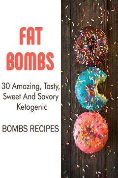 portada Fat Bombs: 30 Amazing, Tasty, Sweet And Savory Ketogenic Bombs Recipes: (Meal Prep, Ketogenic Recipes, Ketogenic Diet) (en Inglés)