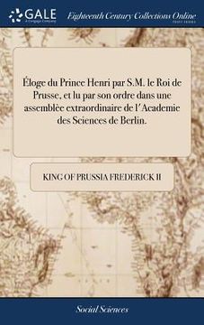 portada Éloge du Prince Henri par S.M. le Roi de Prusse, et lu par son ordre dans une assemblèe extraordinaire de l'Academie des Sciences de Berlin. (en Francés)