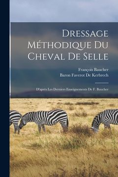 portada Dressage Méthodique Du Cheval De Selle: D'après Les Derniers Enseignements De F. Baucher (en Francés)