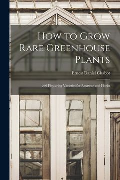 portada How to Grow Rare Greenhouse Plants; 260 Flowering Varieties for Amateur and Florist (en Inglés)