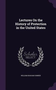 portada Lectures On the History of Protection in the United States (en Inglés)