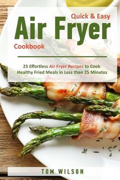 portada Quick & Easy Air Fryer Cookbook: 25 Effortless Air Fryer Recipes to Cook Healthy Fried Meals in Less than 25 Minutes (en Inglés)