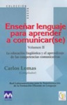 portada Enseñar Lenguaje Para Aprender a Comunicar(Se). La Educación Lingüística y el Aprendizaje de las Competencias Comunicativas. Volumen ii