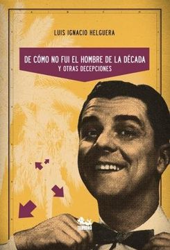 portada De Como no fui el Hombre de la Decada y Otras Decepciones (in Spanish)